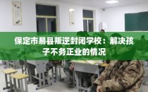 保定市易县叛逆封闭学校：解决孩子不务正业的情况