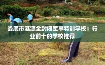 娄底市涟源全封闭军事特训学校：行业前十的学校推荐