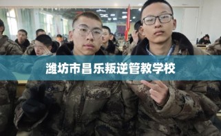 潍坊市昌乐叛逆管教学校