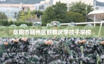 阜阳市颍州区管教厌学孩子学校