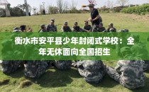 衡水市安平县少年封闭式学校：全年无休面向全国招生