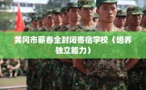 黄冈市蕲春全封闭寄宿学校（培养独立能力）