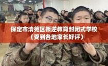 保定市清苑区叛逆教育封闭式学校（受到各地家长好评）