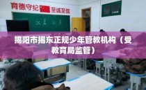 揭阳市揭东正规少年管教机构（受教育局监管）