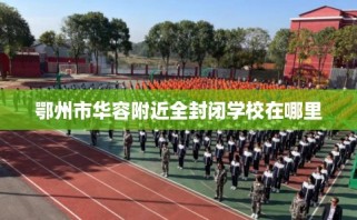 鄂州市华容附近全封闭学校在哪里