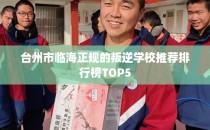 台州市临海正规的叛逆学校推荐排行榜TOP5