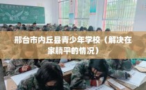 邢台市内丘县青少年学校（解决在家躺平的情况）
