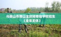 马鞍山市雨山全封闭寄宿学校招生（全年无休）