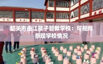 韶关市曲江孩子管教学校：可视频参观学校情况