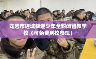 龙岩市连城叛逆少年全封闭管教学校（可免费到校参观）