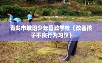 青岛市城阳少年管教学校（改善孩子不良行为习惯）