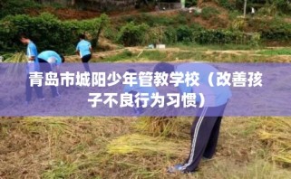 青岛市城阳少年管教学校（改善孩子不良行为习惯）