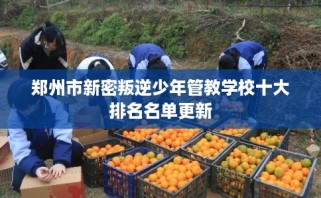 郑州市新密叛逆少年管教学校十大排名名单更新