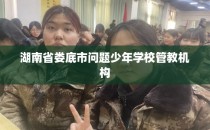 湖南省娄底市问题少年学校管教机构