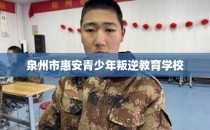 泉州市惠安青少年叛逆教育学校