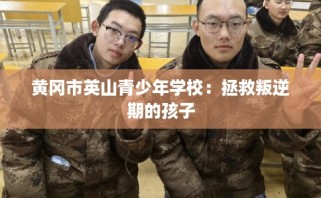 黄冈市英山青少年学校：拯救叛逆期的孩子