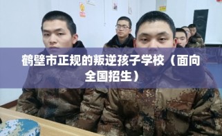 鹤壁市正规的叛逆孩子学校（面向全国招生）