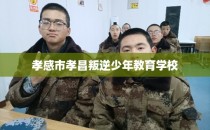 孝感市孝昌叛逆少年教育学校