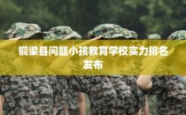 铜梁县问题小孩教育学校实力排名发布