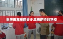 重庆市双桥区青少年叛逆特训学校
