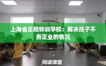 上海省正规特训学校:解决孩子不务正业的情况