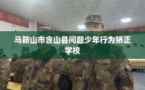 马鞍山市含山县问题少年行为矫正学校
