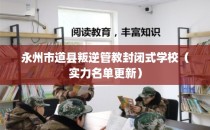 永州市道县叛逆管教封闭式学校（实力名单更新）