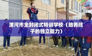 漯河市全封闭式特训学校（培养孩子的独立能力）