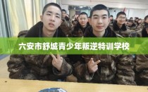 六安市舒城青少年叛逆特训学校