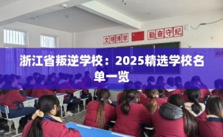 浙江省叛逆学校：2025精选学校名单一览