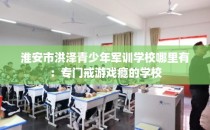 淮安市洪泽青少年军训学校哪里有：专门戒游戏瘾的学校