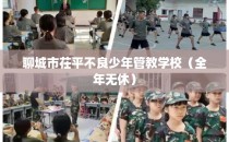聊城市茌平不良少年管教学校（全年无休）