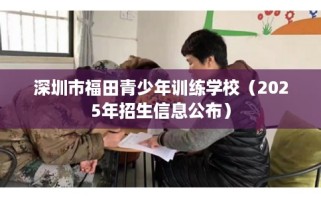 深圳市福田青少年训练学校（2025年招生信息公布）