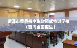 菏泽市曹县初中生封闭式特训学校（面向全国招生）