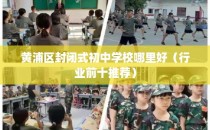 黄浦区封闭式初中学校哪里好（行业前十推荐）