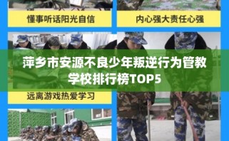 萍乡市安源不良少年叛逆行为管教学校排行榜TOP5