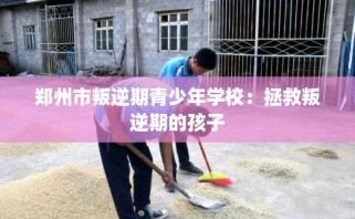 郑州市叛逆期青少年学校：拯救叛逆期的孩子