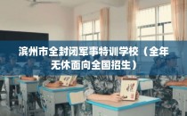 滨州市全封闭军事特训学校（全年无休面向全国招生）