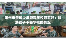 泉州市鲤城少年管教学校哪家好：解决孩子不去学校的情况