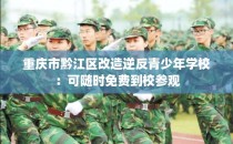 重庆市黔江区改造逆反青少年学校：可随时免费到校参观