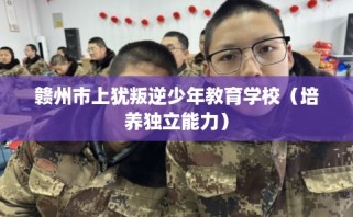 赣州市上犹叛逆少年教育学校（培养独立能力）