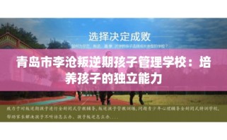 青岛市李沧叛逆期孩子管理学校：培养孩子的独立能力