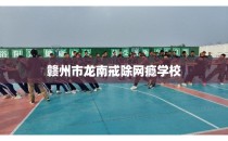 赣州市龙南戒除网瘾学校