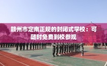 赣州市定南正规的封闭式学校:可随时免费到校参观
