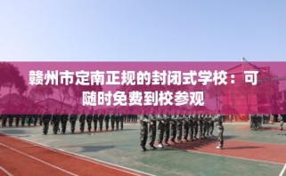 赣州市定南正规的封闭式学校：可随时免费到校参观