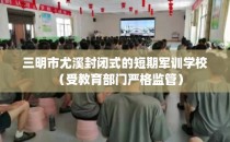 三明市尤溪封闭式的短期军训学校（受教育部门严格监管）