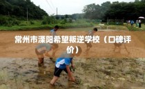 常州市溧阳希望叛逆学校(口碑评价)