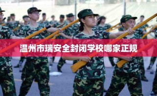 温州市瑞安全封闭学校哪家正规