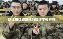 阳江市江城正规的叛逆学校推荐