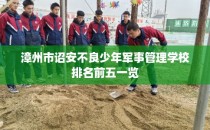 漳州市诏安不良少年军事管理学校排名前五一览